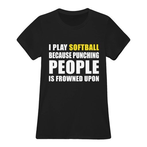 I PLAY SOFTBALL BECAUSE PUNCHING PEOPLE IS FROWNED UPON
